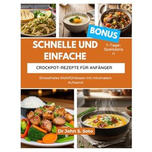 Soto, John SCHNELLE UND EINFACHE CROCKPOT-REZEPTE FÜR ANFÄNGER: Stressfreies Wohlfühlessen mit minimalem Aufwand/ 7-Tage-Speiseplan (Nourish your body (Cookbooks & Exercise guides)) Soto, John SCHNELLE UND EINFACHE CROCKPOT-REZEPTE FÜR ANFÄNGER: Stressfreies Wohlfühlessen mit minimalem Aufwand/ 7-Tage-Speiseplan (Nourish your body (Cookbooks & Exercise guides))