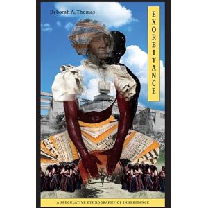Thomas, Deborah A. Exorbitance: A Speculative Ethnography of Inheritance (Lewis Henry Morgan Lectures) Thomas, Deborah A. Exorbitance: A Speculative Ethnography of Inheritance (Lewis Henry Morgan Lectures)