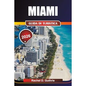 Guthrie, Rachel D. GUIDA DI TURISTICA MIAMI 2026: Approfondimenti completi su quartieri vivaci, spiagge mozzafiato, avventure emozionanti, soggiorni di lusso e festival culturali per una fuga indimenticabile Guthrie, Rachel D. GUIDA DI TURISTICA MIAMI 2026: Approfondimenti completi su quartieri vivaci, spiagge mozzafiato, avventure emozionanti, soggiorni di lusso e festival culturali per una fuga indimenticabile