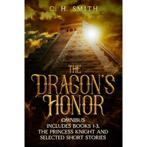 Smith, C. H. The Dragon's Honor: Omnibus Includes Book 1-3, The Princess Knight and Selected Short Stories Smith, C. H. The Dragon's Honor: Omnibus Includes Book 1-3, The Princess Knight and Selected Short Stories