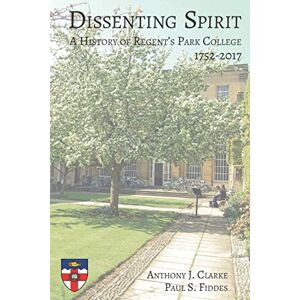 Clarke, Anthony J. Dissenting Spirit: A History of Regent's Park College 1752-2017 (Centre for Baptist Studies in Oxford) Clarke, Anthony J. Dissenting Spirit: A History of Regent's Park College 1752-2017 (Centre for Baptist Studies in Oxford)