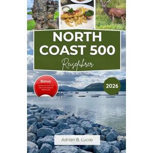 Lucas, Adrian B North Coast 500 Reiseführer 2026: Entdecken Sie landschaftlich reizvolle Straßen, zerklüftete Küstenlinien, altes Erbe und lokale Aromen auf Schottlands ikonischster Route Lucas, Adrian B North Coast 500 Reiseführer 2026: Entdecken Sie landschaftlich reizvolle Straßen, zerklüftete Küstenlinien, altes Erbe und lokale Aromen auf Schottlands ikonischster Route