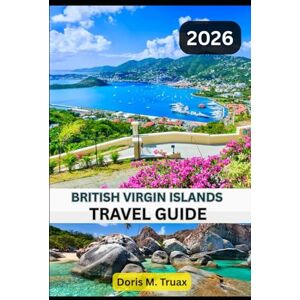 Truax, Doris M. BRITISH VIRGIN ISLANDS TRAVEL GUIDE 2025/2026: From Sailing Adventures to Sunset Cocktails – The Ultimate Traveler’s Companion Truax, Doris M. BRITISH VIRGIN ISLANDS TRAVEL GUIDE 2025/2026: From Sailing Adventures to Sunset Cocktails – The Ultimate Traveler’s Companion
