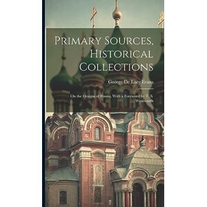 De Lacy Evans, George Primary Sources, Historical Collections: On the Designs of Russia, With a Foreword by T. S. Wentworth De Lacy Evans, George Primary Sources, Historical Collections: On the Designs of Russia, With a Foreword by T. S. Wentworth