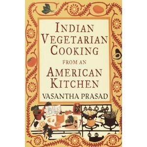 Prasad, Vasantha Indian Vegetarian Cooking from an American Kitchen: A Cookbook Prasad, Vasantha Indian Vegetarian Cooking from an American Kitchen: A Cookbook