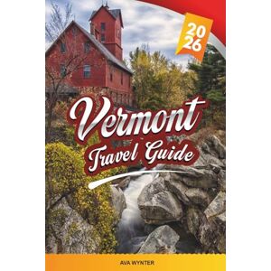 WYNTER, AVA VERMONT TRAVEL GUIDE 2026: Fall Foliage, Scenic Drives, Green Mountains, Ski Resorts, Maple Syrup & Charming Small Towns WYNTER, AVA VERMONT TRAVEL GUIDE 2026: Fall Foliage, Scenic Drives, Green Mountains, Ski Resorts, Maple Syrup & Charming Small Towns