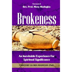 Madugba, Dr. Chinyere Gloria Brokenness: An Inevitable Experience for Spiritual Significance Madugba, Dr. Chinyere Gloria Brokenness: An Inevitable Experience for Spiritual Significance