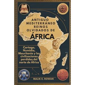 ROWAN, MALIK E. ANTIGUO MEDITERRÁNEO REINOS OLVIDADOS DE ÁFRICA: Cartago, Numidia, Mauritania y las civilizaciones perdidas del norte de África ROWAN, MALIK E. ANTIGUO MEDITERRÁNEO REINOS OLVIDADOS DE ÁFRICA: Cartago, Numidia, Mauritania y las civilizaciones perdidas del norte de África