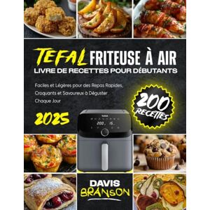 Branson, Davis Tefal Friteuse à Air – Livre de Recettes pour Débutants: 200 Recettes Faciles et Légères pour des Repas Rapides, Croquants et Savoureux à Déguster Chaque Jour Branson, Davis Tefal Friteuse à Air – Livre de Recettes pour Débutants: 200 Recettes Faciles et Légères pour des Repas Rapides, Croquants et Savoureux à Déguster Chaque Jour