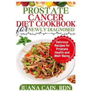 CAIN RDN, JUANA PROSTATE CANCER DIET COOKBOOK FOR NEWLY DIAGNOSED: Delicious Recipes for Prostate Health and Well-Being CAIN RDN, JUANA PROSTATE CANCER DIET COOKBOOK FOR NEWLY DIAGNOSED: Delicious Recipes for Prostate Health and Well-Being