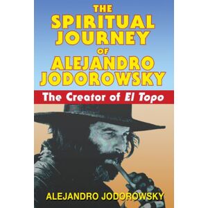 Jodorowsky, Alejandro The Spiritual Journey of Alejandro Jodorowsky: The Creator of El Topo Jodorowsky, Alejandro The Spiritual Journey of Alejandro Jodorowsky: The Creator of El Topo