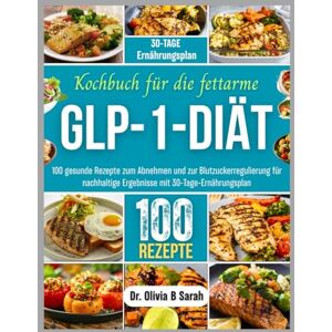 Sarah, Dr. Olivia B Kochbuch für die fettarme GLP-1-Diät: 100 gesunde Rezepte zum Abnehmen und zur Blutzuckerregulierung für nachhaltige Ergebnisse mit 30-Tage-Ernährungsplan Sarah, Dr. Olivia B Kochbuch für die fettarme GLP-1-Diät: 100 gesunde Rezepte zum Abnehmen und zur Blutzuckerregulierung für nachhaltige Ergebnisse mit 30-Tage-Ernährungsplan