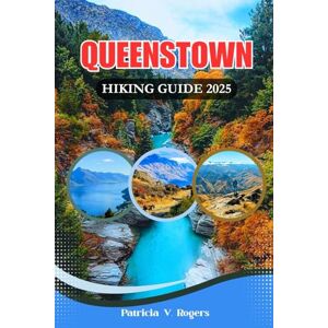 Rogers, Patricia V. Queenstown Hiking Guide 2025: A Definitive Insider Tips to Epic Day Walks, Remote Treks & Scenic Trails Across New Zealand’s Adventure Capital Rogers, Patricia V. Queenstown Hiking Guide 2025: A Definitive Insider Tips to Epic Day Walks, Remote Treks & Scenic Trails Across New Zealand’s Adventure Capital