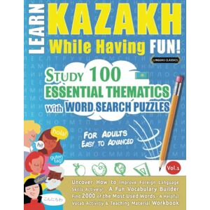 LINGUAS CLASSICS LEARN KAZAKH WHILE HAVING FUN! FOR ADULTS: EASY TO ADVANCED STUDY 100 ESSENTIAL THEMATICS WITH WORD SEARCH PUZZLES VOL.1: Uncover How to Improve ... Skills Actively! A Fun Vocabulary Builder. LINGUAS CLASSICS LEARN KAZAKH WHILE HAVING FUN! FOR ADULTS: EASY TO ADVANCED STUDY 100 ESSENTIAL THEMATICS WITH WORD SEARCH PUZZLES VOL.1: Uncover How to Improve ... Skills Actively! A Fun Vocabulary Builder.