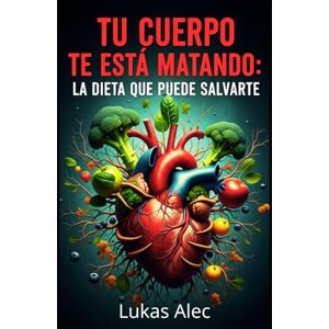 Alec, Lukas Tu Cuerpo Te Está Matando: La Dieta que Puede Salvarte (Cuerpo en Alerta: Sobrevive y Renace) Alec, Lukas Tu Cuerpo Te Está Matando: La Dieta que Puede Salvarte (Cuerpo en Alerta: Sobrevive y Renace)