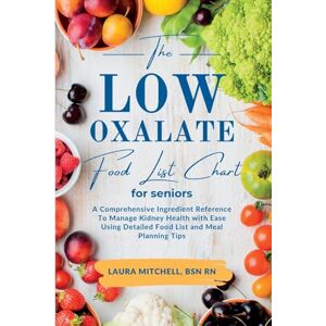 Mitchell, BSN RN, Laura The Low-Oxalate Food List Chart Guide for Seniors: A Comprehensive Ingredient Reference to Manage Kidney Health with Ease Using Our Detailed Food List and Meal Planning Tips Mitchell, BSN RN, Laura The Low-Oxalate Food List Chart Guide for Seniors: A Comprehensive Ingredient Reference to Manage Kidney Health with Ease Using Our Detailed Food List and Meal Planning Tips