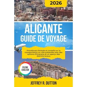 DUTTON, JEFFREY R. ALICANTE GUIDE DE VOYAGE 2026: Procédures d’entrée et conseils sur la transportation en ville présentés avec des options d’itinéraire et un aperçu des districts locaux DUTTON, JEFFREY R. ALICANTE GUIDE DE VOYAGE 2026: Procédures d’entrée et conseils sur la transportation en ville présentés avec des options d’itinéraire et un aperçu des districts locaux
