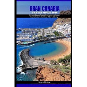 MOTHY, SIRACH GRAN CANARIA TRAVEL GUIDE 2026: Dramatic Gorges, Rugged Mountains, and Secret Coastal Paths in the Island of Eternal Spring MOTHY, SIRACH GRAN CANARIA TRAVEL GUIDE 2026: Dramatic Gorges, Rugged Mountains, and Secret Coastal Paths in the Island of Eternal Spring