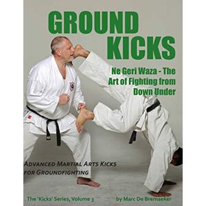 De Bremaeker, Marc Ground Kicks: Advanced Martial Arts Kicks for Groundfighting: Volume 3 (The 'Kicks' Series) De Bremaeker, Marc Ground Kicks: Advanced Martial Arts Kicks for Groundfighting: Volume 3 (The 'Kicks' Series)