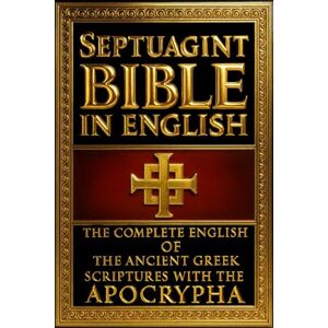 Bennett, Raymond K The Septuagint Bible in English: The Complete and Authoritative 1851 Translation of the Ancient Greek Scriptures — Including the Full Apocrypha (LXX), ... Canon, Preserving the Earliest Biblical Bennett, Raymond K The Septuagint Bible in English: The Complete and Authoritative 1851 Translation of the Ancient Greek Scriptures — Including the Full Apocrypha (LXX), ... Canon, Preserving the Earliest Biblical