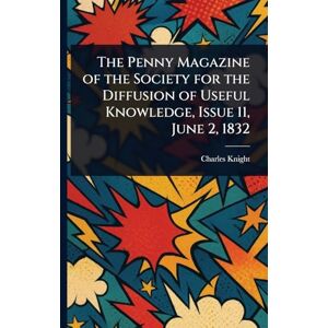 Knight, Charles The Penny Magazine of the Society for the Diffusion of Useful Knowledge, Issue 11, June 2, 1832 Knight, Charles The Penny Magazine of the Society for the Diffusion of Useful Knowledge, Issue 11, June 2, 1832