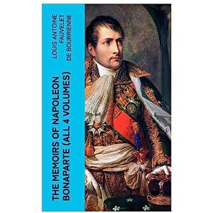 de Bourrienne, Louis Antoine Fauvelet The Memoirs of Napoleon Bonaparte (All 4 Volumes) de Bourrienne, Louis Antoine Fauvelet The Memoirs of Napoleon Bonaparte (All 4 Volumes)