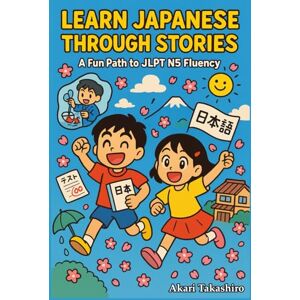 Takashiro, Akari Learn Japanese Through Stories: A Fun Path to JLPT N5 Fluency: Bilingual Tales with Vocabulary Lists, Grammar Tips, and Quizzes Perfect for ... (The Learn Japanese Through Stories Series) Takashiro, Akari Learn Japanese Through Stories: A Fun Path to JLPT N5 Fluency: Bilingual Tales with Vocabulary Lists, Grammar Tips, and Quizzes Perfect for ... (The Learn Japanese Through Stories Series)
