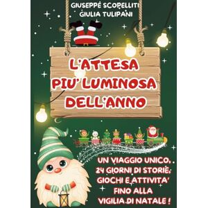 Scopelliti, Giuseppe L'ATTESA PIU' LUMINOSA DELL'ANNO: Un viaggio unico, 24 giorni di storie, giochi e attività fino alla vigilia di natale! Scopelliti, Giuseppe L'ATTESA PIU' LUMINOSA DELL'ANNO: Un viaggio unico, 24 giorni di storie, giochi e attività fino alla vigilia di natale!