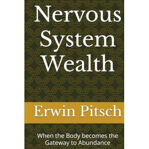 Pitsch, Erwin Nervous System Wealth: When the Body becomes the Gateway to Abundance Pitsch, Erwin Nervous System Wealth: When the Body becomes the Gateway to Abundance