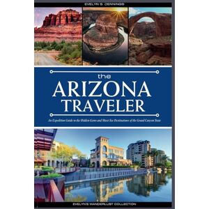 S. Jennings, Evelyn The Arizona Traveler: An Expedition Guide to the Hidden Gems and Must-See Destinations of the Grand Canyon State (with Insider Tips for First-Timers, ... Itinerary: 6 (Evelyn's Wanderlust Collection) S. Jennings, Evelyn The Arizona Traveler: An Expedition Guide to the Hidden Gems and Must-See Destinations of the Grand Canyon State (with Insider Tips for First-Timers, ... Itinerary: 6 (Evelyn's Wanderlust Collection)