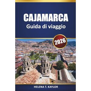 Kaylor, Helena T. Cajamarca Guida Di Viaggio 2026: Scopri le principali attrazioni, i sentieri escursionistici, la storia e le esperienze culturali nel nord del Perù Kaylor, Helena T. Cajamarca Guida Di Viaggio 2026: Scopri le principali attrazioni, i sentieri escursionistici, la storia e le esperienze culturali nel nord del Perù