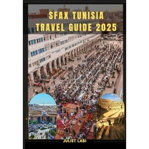 Labi, Juliet SFAX TRAVEL TUNISIA GUIDE 2025 (THE TRAVELING EYE FOR DIFFERENT DESTINATION ACROSS THE CONTINENT) Labi, Juliet SFAX TRAVEL TUNISIA GUIDE 2025 (THE TRAVELING EYE FOR DIFFERENT DESTINATION ACROSS THE CONTINENT)