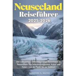 Walter, Christine S. Neuseeland Reiseführer 2025-2026: Der vollständige, vollständig farbige Reiseführer zu Neuseelands Top-Sehenswürdigkeiten, Kultur und Natur – von der Nord- bis zur Südinsel Walter, Christine S. Neuseeland Reiseführer 2025-2026: Der vollständige, vollständig farbige Reiseführer zu Neuseelands Top-Sehenswürdigkeiten, Kultur und Natur – von der Nord- bis zur Südinsel