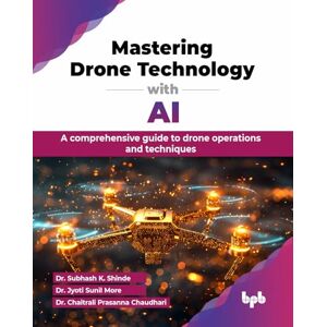 K. Shinde, Dr. Subhash Mastering Drone Technology with AI: A comprehensive guide to drone operations and techniques (English Edition) K. Shinde, Dr. Subhash Mastering Drone Technology with AI: A comprehensive guide to drone operations and techniques (English Edition)
