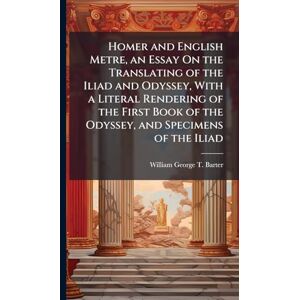 Barter, William George T Homer and English Metre, an Essay On the Translating of the Iliad and Odyssey, With a Literal Rendering of the First Book of the Odyssey, and Specimens of the Iliad Barter, William George T Homer and English Metre, an Essay On the Translating of the Iliad and Odyssey, With a Literal Rendering of the First Book of the Odyssey, and Specimens of the Iliad