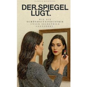 Maldinger, Patrick Der Spiegel lügt: Wie die Schönheitsindustrie unser Selbstbild verändert Maldinger, Patrick Der Spiegel lügt: Wie die Schönheitsindustrie unser Selbstbild verändert