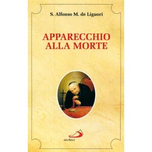 Liguori, Alfonso Maria Apparecchio alla morte. Cioè considerazioni sulle massime eterne. Utili a tutti per meditare, ed a' sacerdoti per predicare Liguori, Alfonso Maria Apparecchio alla morte. Cioè considerazioni sulle massime eterne. Utili a tutti per meditare, ed a' sacerdoti per predicare