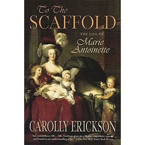 Erickson, Carolly To the Scaffold: The Life of Marie Antoinette Erickson, Carolly To the Scaffold: The Life of Marie Antoinette