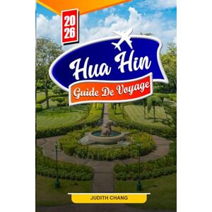 Chang, Judith HUA HIN GUIDE DE VOYAGE 2026: Conseils essentiels, plages magnifiques et trésors cachés à Hua Hin Chang, Judith HUA HIN GUIDE DE VOYAGE 2026: Conseils essentiels, plages magnifiques et trésors cachés à Hua Hin