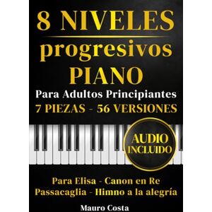 Costa, Mauro Partituras para piano – 8 niveles progresivos para adultos principiantes: 7 piezas, 56 versiones con audio: Para Elisa, Canon en Re, Passacaglia y Himno a la Alegría Costa, Mauro Partituras para piano – 8 niveles progresivos para adultos principiantes: 7 piezas, 56 versiones con audio: Para Elisa, Canon en Re, Passacaglia y Himno a la Alegría