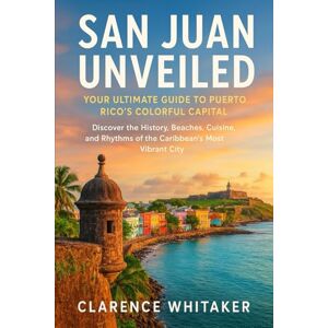 Whitaker, Clarence San Juan Unveiled: Your Ultimate Guide to Puerto Rico’s Colorful Capital: Discover the History, Beaches, Cuisine, and Rhythms of the Caribbean’s Most Vibrant City Whitaker, Clarence San Juan Unveiled: Your Ultimate Guide to Puerto Rico’s Colorful Capital: Discover the History, Beaches, Cuisine, and Rhythms of the Caribbean’s Most Vibrant City