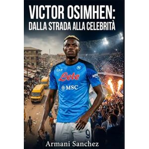 sanchez, Armani VICTOR OSIMHEN: DALLA STRADA ALLA CELEBRITÀ: La storia vera e ispiratrice dell'attaccante nigeriano che divenne campione di SerieA con il Napoli, e il più pericoloso attaccante e marcatore del calcio sanchez, Armani VICTOR OSIMHEN: DALLA STRADA ALLA CELEBRITÀ: La storia vera e ispiratrice dell'attaccante nigeriano che divenne campione di SerieA con il Napoli, e il più pericoloso attaccante e marcatore del calcio