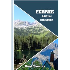 CROWLEY, BRAD Brad Crowley's Travel Guide To FERNIE British Columbia: Charming mountain town with a beautiful foliage and scenic hikes (THE WORLD BEST TRAVEL GUIDE 2025-2026) CROWLEY, BRAD Brad Crowley's Travel Guide To FERNIE British Columbia: Charming mountain town with a beautiful foliage and scenic hikes (THE WORLD BEST TRAVEL GUIDE 2025-2026)