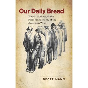 Mann, Geoff Our Daily Bread: Wages, Workers, and the Political Economy of the American West (Cultural Studies of the United States) Mann, Geoff Our Daily Bread: Wages, Workers, and the Political Economy of the American West (Cultural Studies of the United States)