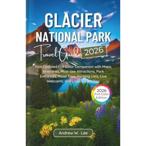 Lee Glacier National Park Travel Guide: Your Updated Full-Color Companion with Maps, Itineraries, Must-See Attractions, Park Entrances, Road Trips, Packing Lists, Live Webcams, and Local Expert Tips Lee Glacier National Park Travel Guide: Your Updated Full-Color Companion with Maps, Itineraries, Must-See Attractions, Park Entrances, Road Trips, Packing Lists, Live Webcams, and Local Expert Tips