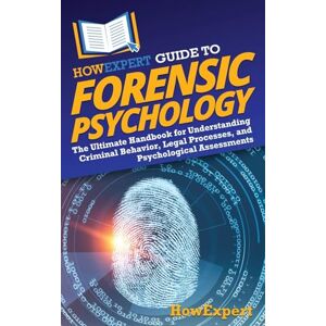 HowExpert Guide to Forensic Psychology: The Ultimate Handbook for Understanding Criminal Behavior, Legal Processes, and Psychological Assessments HowExpert Guide to Forensic Psychology: The Ultimate Handbook for Understanding Criminal Behavior, Legal Processes, and Psychological Assessments