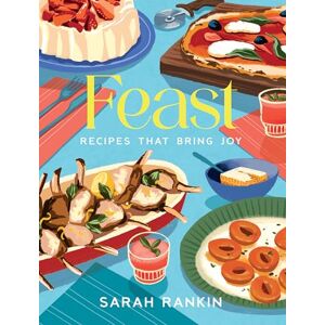 Sarah Rankin Feast: Recipes that Bring Joy Sarah Rankin Feast: Recipes that Bring Joy