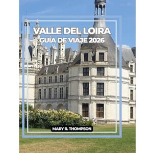 Thompson, Mary R VALLE DEL LOIRA GUÍA DE VIAJE 2026: El Recorrido Más Bonito De Francia: Descubra El Loira En 2026 Thompson, Mary R VALLE DEL LOIRA GUÍA DE VIAJE 2026: El Recorrido Más Bonito De Francia: Descubra El Loira En 2026