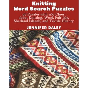 Daley, Dr. Jennifer Knitting Word Search Puzzles: 96 Puzzles with 1152 Clues about Knitting, Wool, Fair Isle, Shetland Islands, and Textile History Daley, Dr. Jennifer Knitting Word Search Puzzles: 96 Puzzles with 1152 Clues about Knitting, Wool, Fair Isle, Shetland Islands, and Textile History
