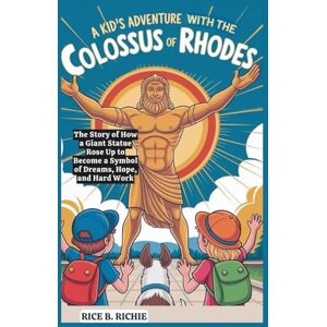 B. RICHIE, RICE A Kid’s Adventure with the Colossus of Rhodes: The Story of How a Giant Statue Rose Up to Become a Symbol of Dreams, Hope, and Hard Work (Journeys Through History For Kids) B. RICHIE, RICE A Kid’s Adventure with the Colossus of Rhodes: The Story of How a Giant Statue Rose Up to Become a Symbol of Dreams, Hope, and Hard Work (Journeys Through History For Kids)